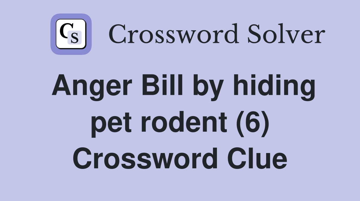 Anger Bill by hiding pet rodent (6) - Crossword Clue Answers